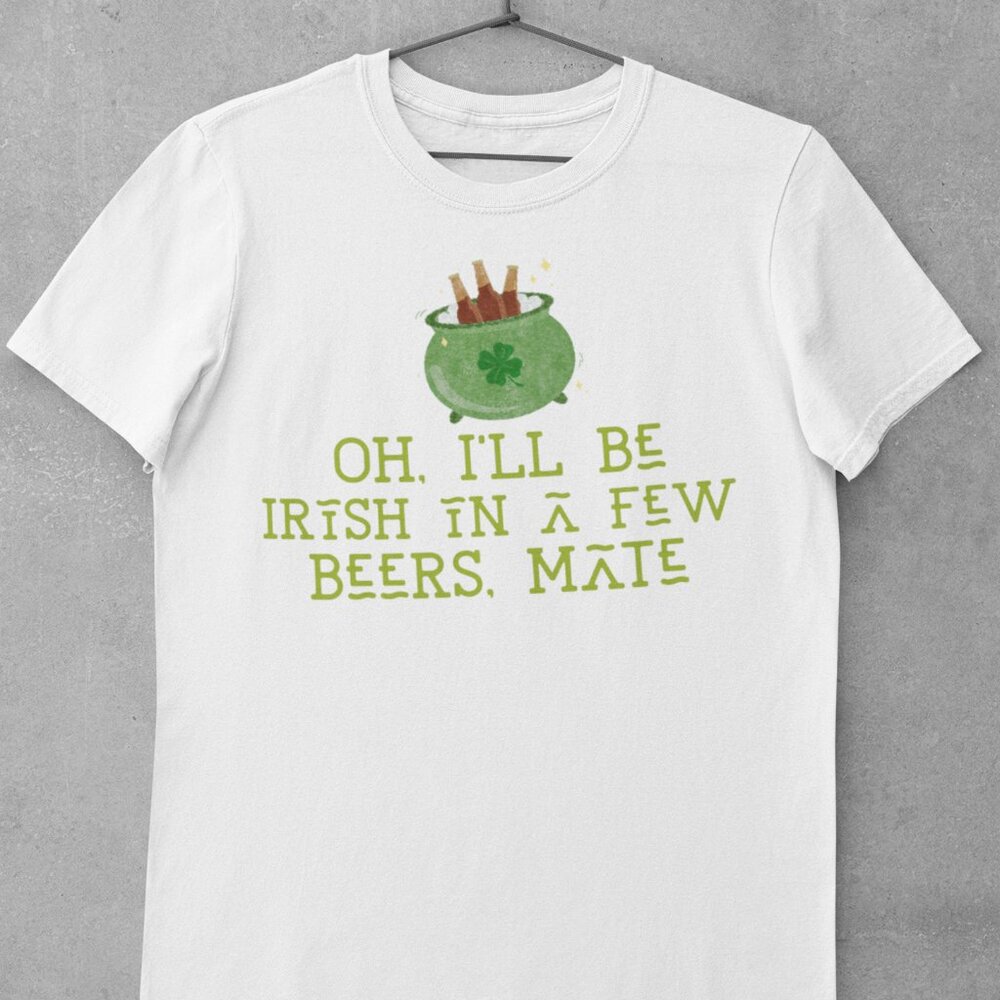 Oh, I’ll Be Irish in a Few Beers, Mate Graphic Tee Funny St. Patrick’s Day - Picture 2 of 4